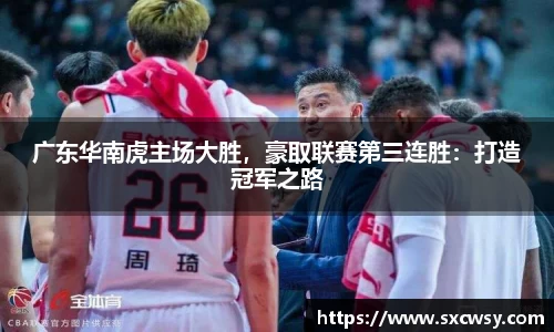 广东华南虎主场大胜，豪取联赛第三连胜：打造冠军之路