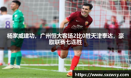 杨家威建功，广州恒大客场2比0胜天津泰达，豪取联赛七连胜