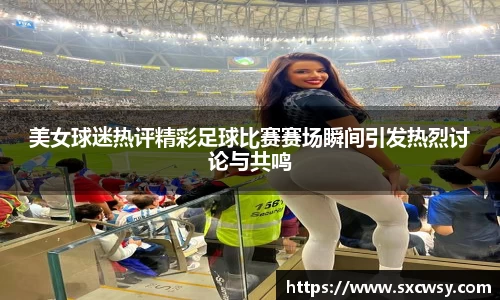 美女球迷热评精彩足球比赛赛场瞬间引发热烈讨论与共鸣