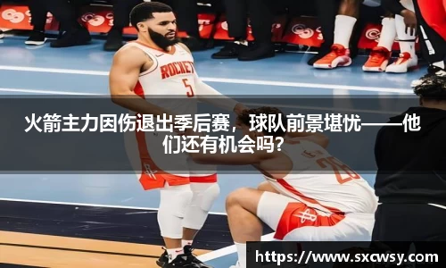 火箭主力因伤退出季后赛，球队前景堪忧——他们还有机会吗？