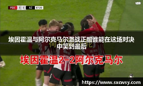 埃因霍温与阿尔克马尔激战正酣谁能在这场对决中笑到最后
