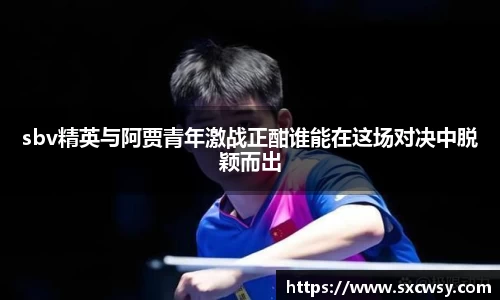 sbv精英与阿贾青年激战正酣谁能在这场对决中脱颖而出