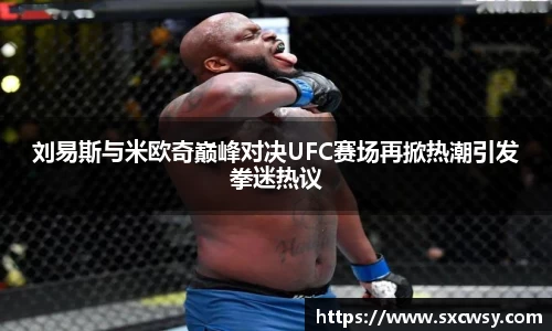 刘易斯与米欧奇巅峰对决UFC赛场再掀热潮引发拳迷热议