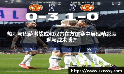 热刺与巴萨激战成和双方在友谊赛中展现精彩表现与战术博弈