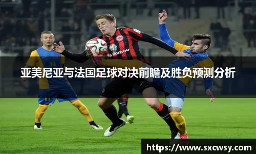 亚美尼亚与法国足球对决前瞻及胜负预测分析