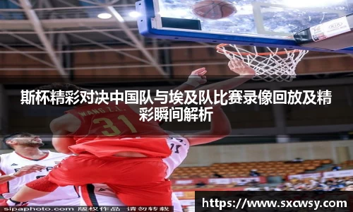 斯杯精彩对决中国队与埃及队比赛录像回放及精彩瞬间解析