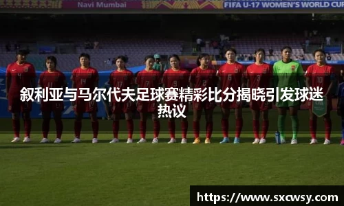 叙利亚与马尔代夫足球赛精彩比分揭晓引发球迷热议