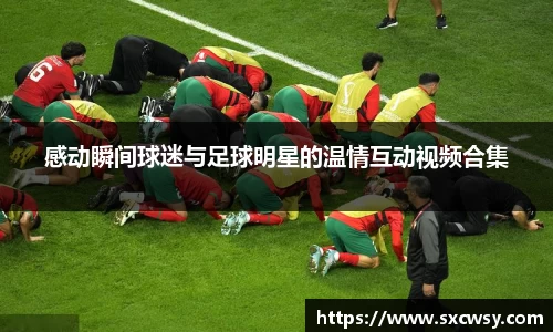 感动瞬间球迷与足球明星的温情互动视频合集