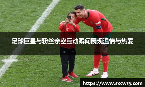 足球巨星与粉丝亲密互动瞬间展现温情与热爱